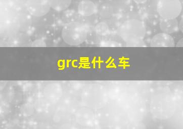 grc是什么车