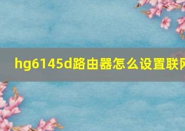 hg6145d路由器怎么设置联网