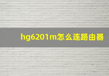 hg6201m怎么连路由器