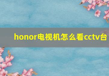 honor电视机怎么看cctv台