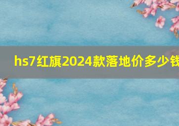 hs7红旗2024款落地价多少钱