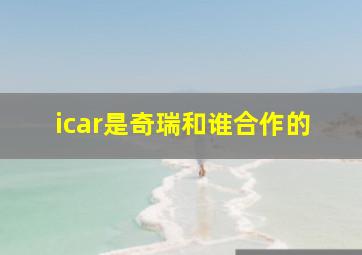 icar是奇瑞和谁合作的