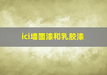 ici墙面漆和乳胶漆