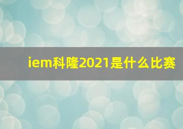 iem科隆2021是什么比赛