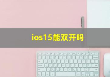 ios15能双开吗