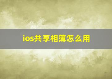 ios共享相簿怎么用