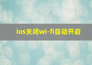 ios关闭wi-fi自动开启