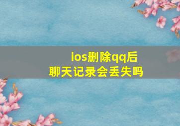 ios删除qq后聊天记录会丢失吗