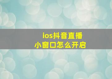 ios抖音直播小窗口怎么开启