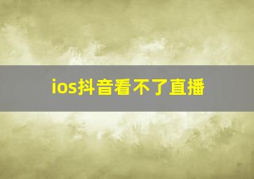 ios抖音看不了直播