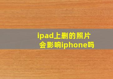 ipad上删的照片会影响iphone吗