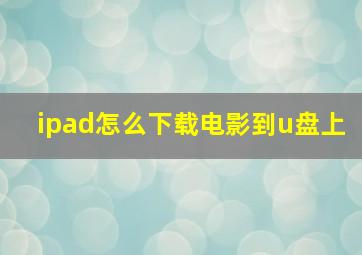 ipad怎么下载电影到u盘上