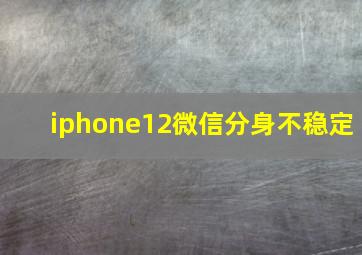 iphone12微信分身不稳定