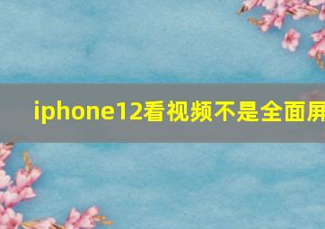 iphone12看视频不是全面屏