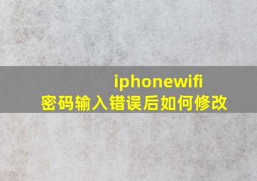 iphonewifi密码输入错误后如何修改