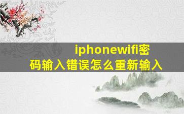 iphonewifi密码输入错误怎么重新输入