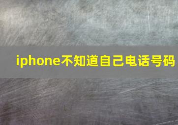 iphone不知道自己电话号码