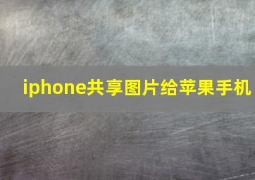 iphone共享图片给苹果手机