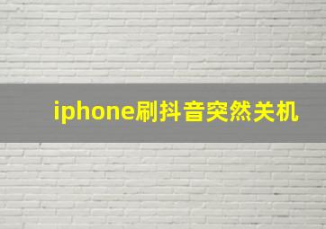 iphone刷抖音突然关机