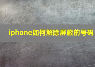 iphone如何解除屏蔽的号码