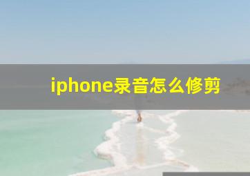 iphone录音怎么修剪