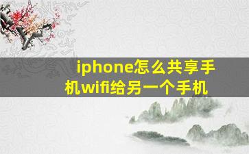 iphone怎么共享手机wifi给另一个手机