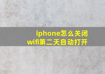 iphone怎么关闭wifi第二天自动打开