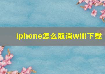 iphone怎么取消wifi下载