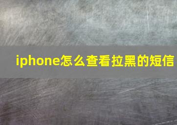 iphone怎么查看拉黑的短信