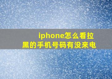 iphone怎么看拉黑的手机号码有没来电