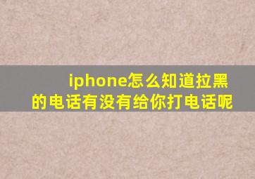 iphone怎么知道拉黑的电话有没有给你打电话呢