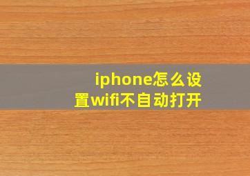 iphone怎么设置wifi不自动打开