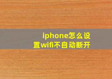 iphone怎么设置wifi不自动断开