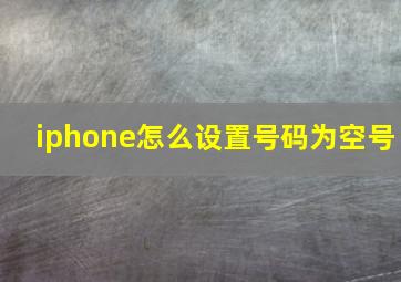 iphone怎么设置号码为空号