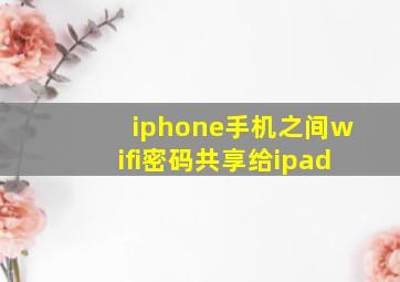 iphone手机之间wifi密码共享给ipad