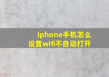 iphone手机怎么设置wifi不自动打开