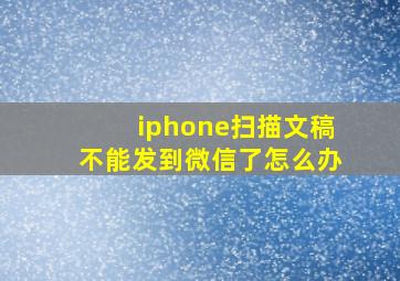 iphone扫描文稿不能发到微信了怎么办