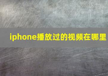 iphone播放过的视频在哪里