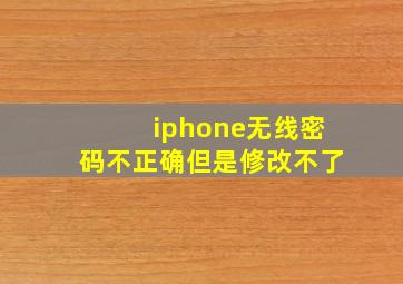 iphone无线密码不正确但是修改不了