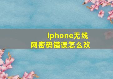 iphone无线网密码错误怎么改