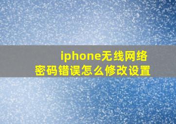 iphone无线网络密码错误怎么修改设置