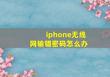 iphone无线网输错密码怎么办