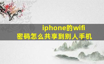 iphone的wifi密码怎么共享到别人手机