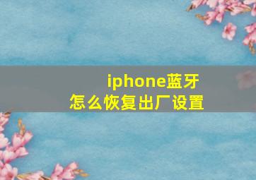 iphone蓝牙怎么恢复出厂设置