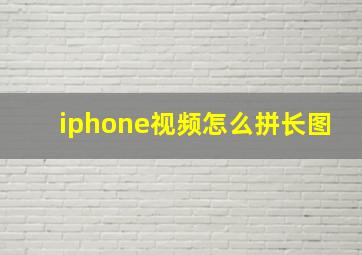 iphone视频怎么拼长图