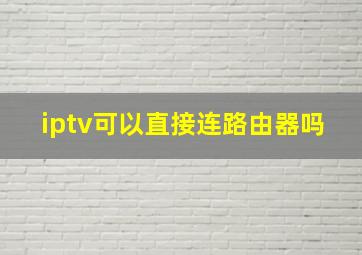 iptv可以直接连路由器吗