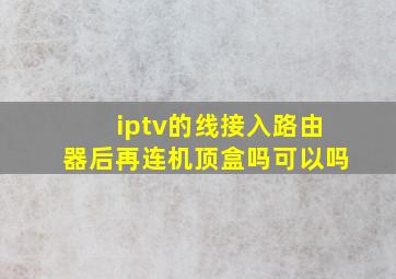 iptv的线接入路由器后再连机顶盒吗可以吗