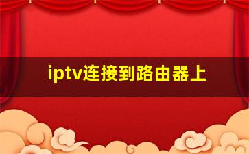 iptv连接到路由器上