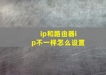 ip和路由器ip不一样怎么设置