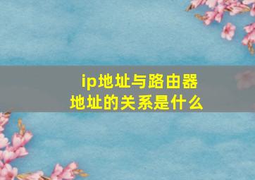 ip地址与路由器地址的关系是什么